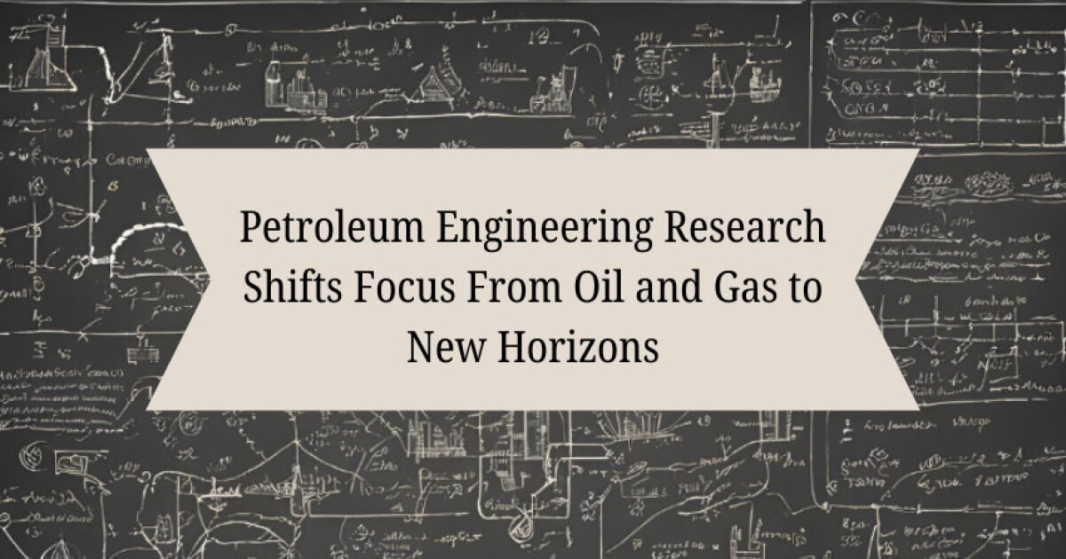 Petroleum Engineering Research Shifts Focus From Oil and Gas to New ...